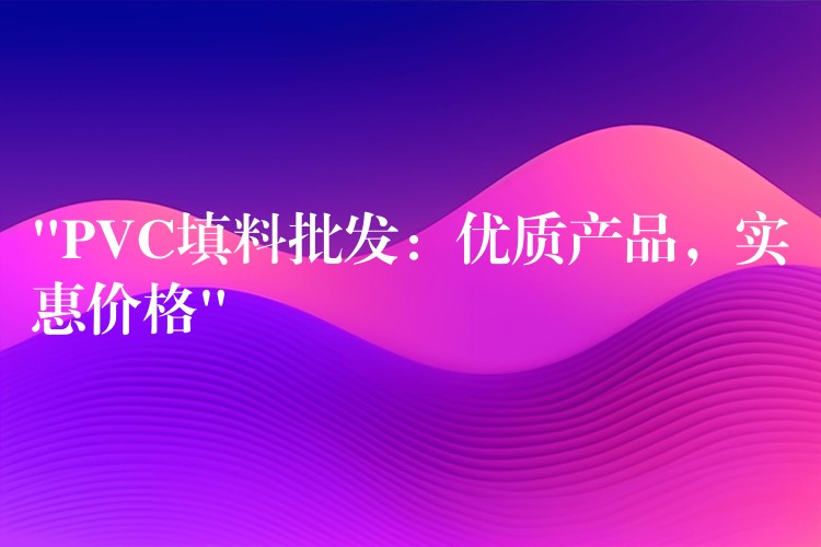 “PVC填料批发：优质产品，实惠价格”