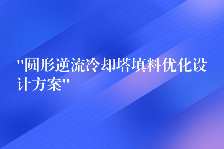 “圆形逆流冷却塔填料优化设计方案”
