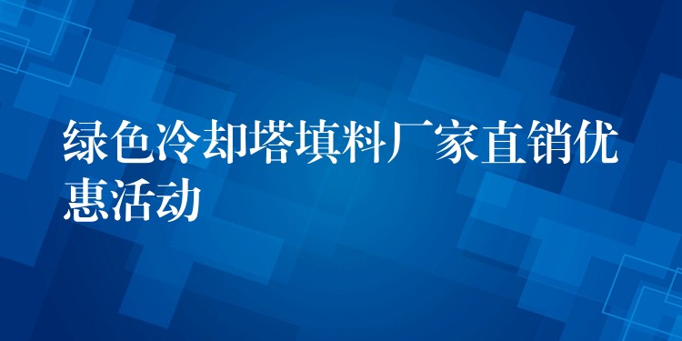 绿色冷却塔填料厂家直销优惠活动