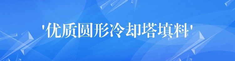‘优质圆形冷却塔填料’