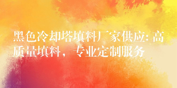 黑色冷却塔填料厂家供应: 高质量填料，专业定制服务