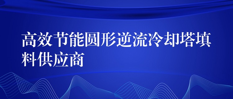 高效节能圆形逆流冷却塔填料供应商