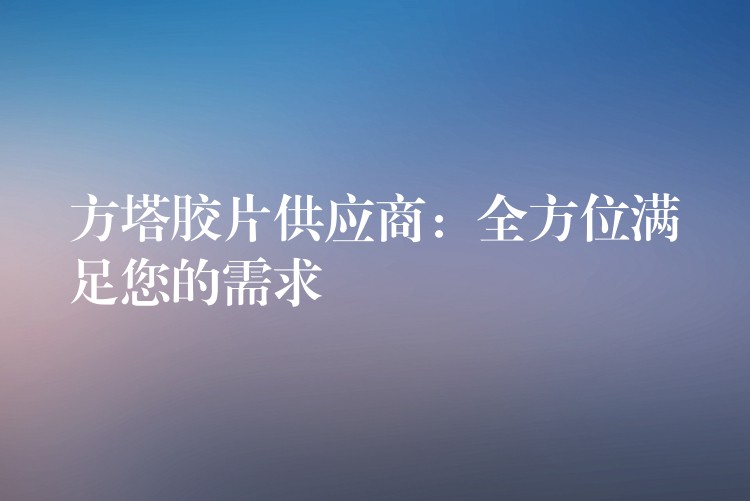 方塔胶片供应商：全方位满足您的需求