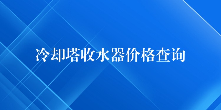冷却塔收水器价格查询