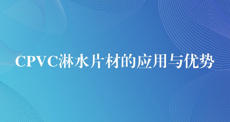 CPVC淋水片材的应用与优势