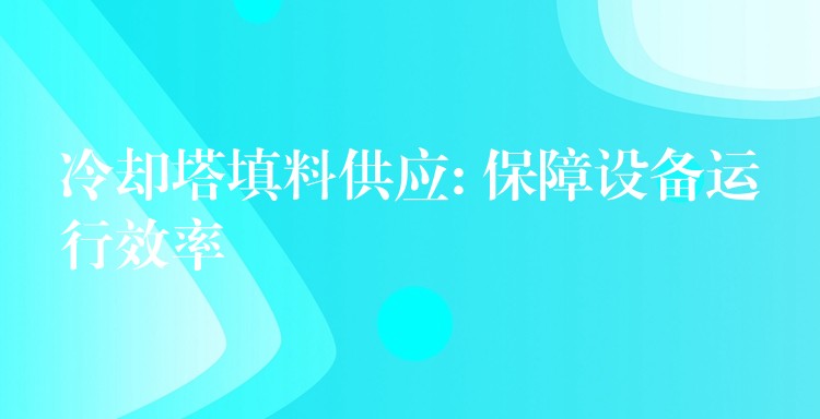 冷却塔填料供应: 保障设备运行效率