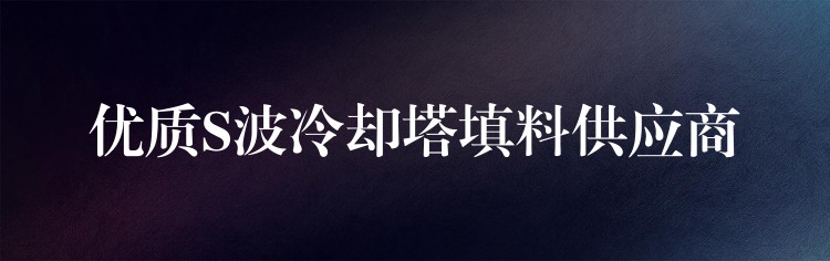 优质S波冷却塔填料供应商