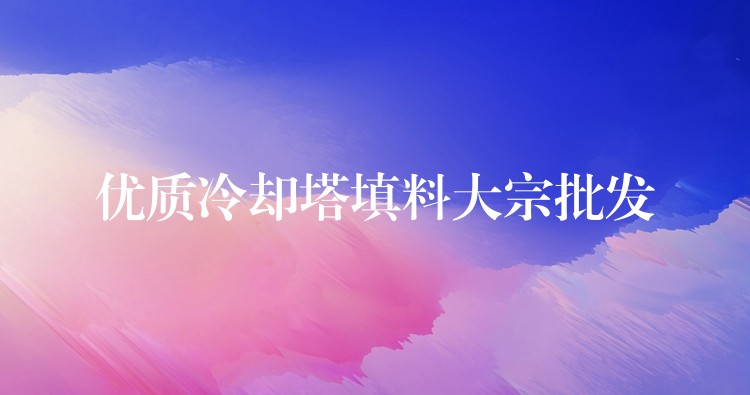 优质冷却塔填料大宗批发