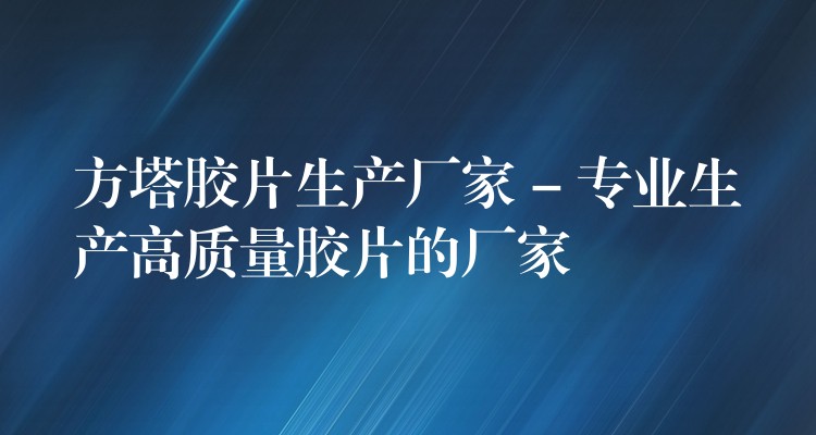 方塔胶片生产厂家 – 专业生产高质量胶片的厂家