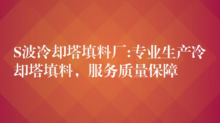 S波冷却塔填料厂:专业生产冷却塔填料，服务质量保障