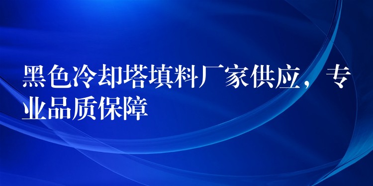 黑色冷却塔填料厂家供应，专业品质保障