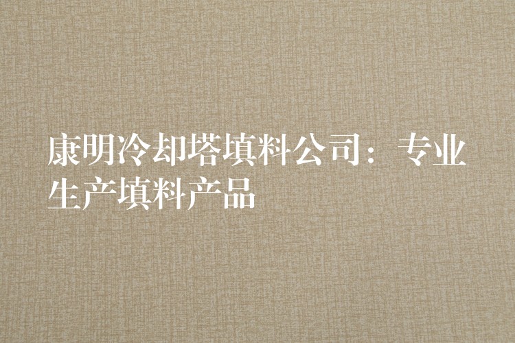 康明冷却塔填料公司：专业生产填料产品