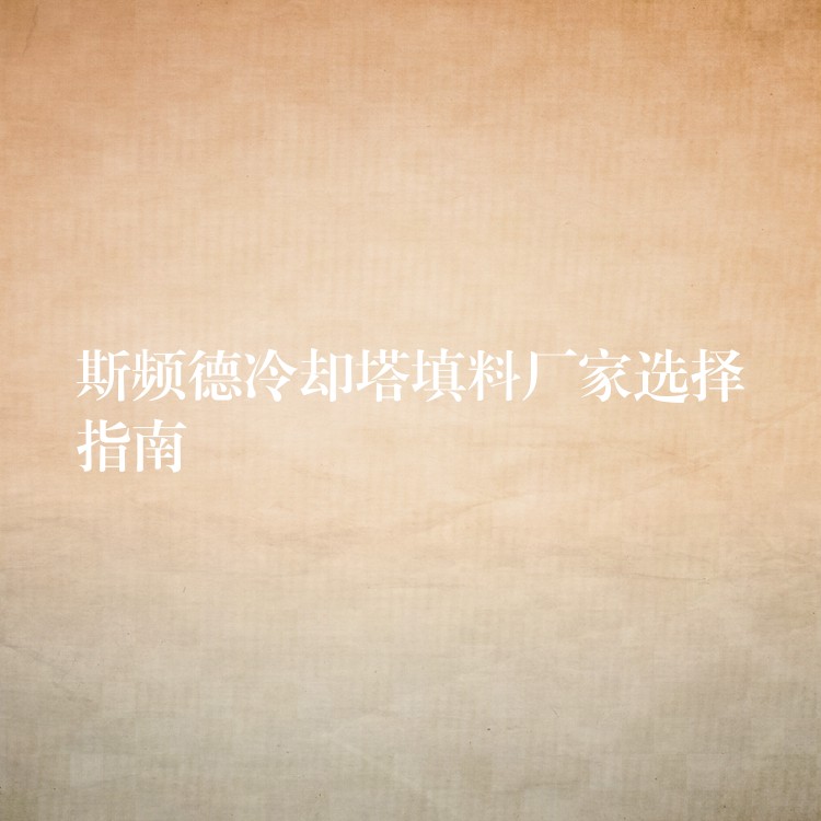 斯频德冷却塔填料厂家选择指南