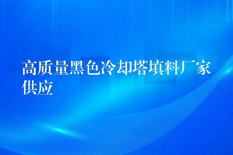 高质量黑色冷却塔填料厂家供应