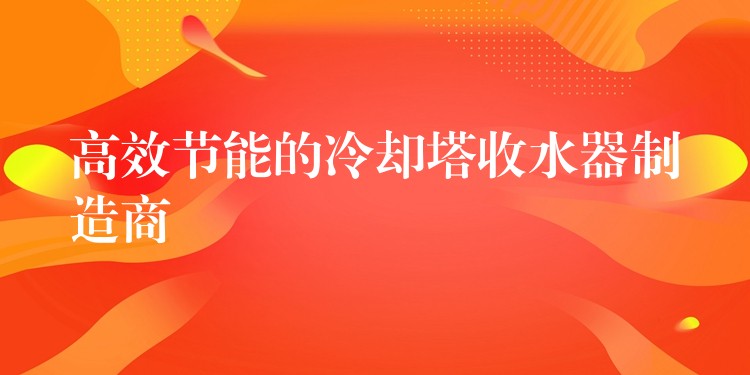 高效节能的冷却塔收水器制造商