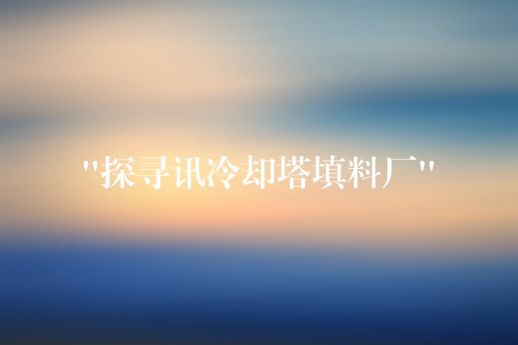 “探寻讯冷却塔填料厂”