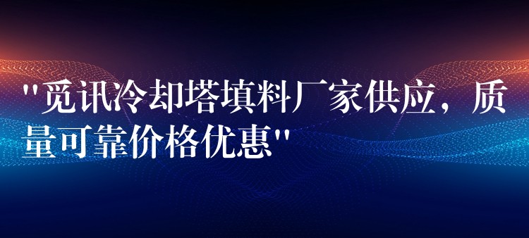 “觅讯冷却塔填料厂家供应，质量可靠价格优惠”