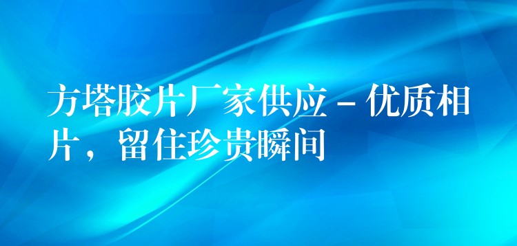 方塔胶片厂家供应 – 优质相片，留住珍贵瞬间