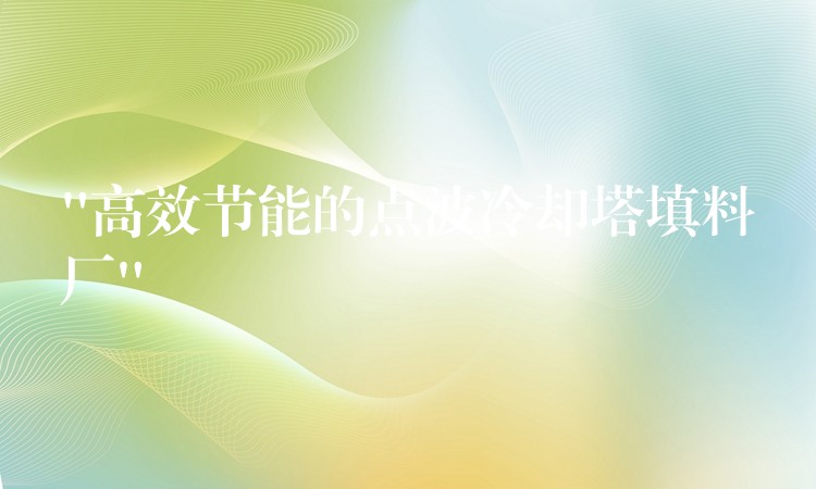 “高效节能的点波冷却塔填料厂”