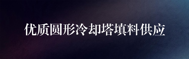 优质圆形冷却塔填料供应
