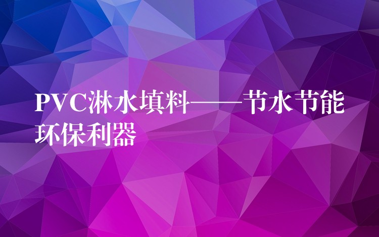 PVC淋水填料——节水节能环保利器