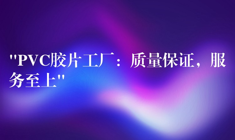 “PVC胶片工厂：质量保证，服务至上”