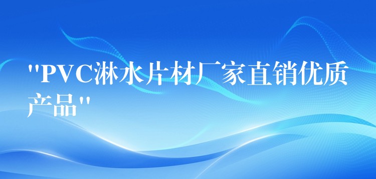 “PVC淋水片材厂家直销优质产品”