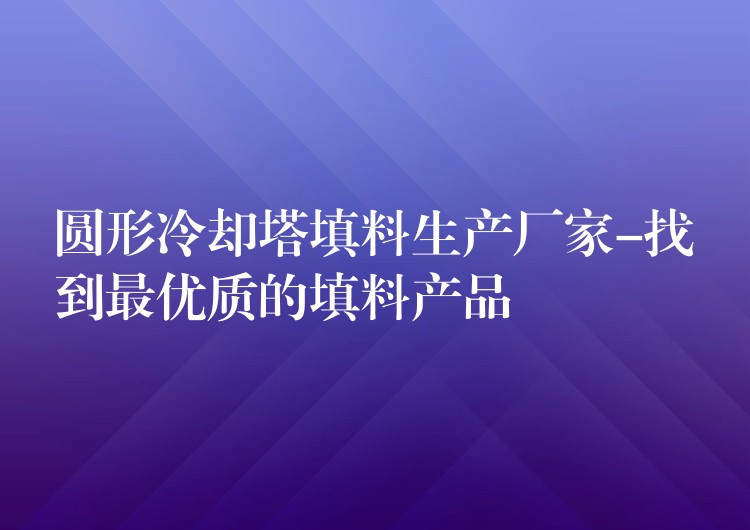 圆形冷却塔填料生产厂家-找到最优质的填料产品