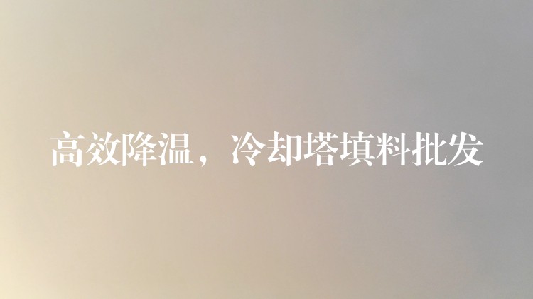 高效降温，冷却塔填料批发