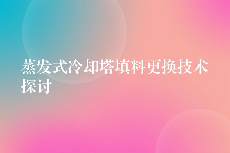 蒸发式冷却塔填料更换技术探讨