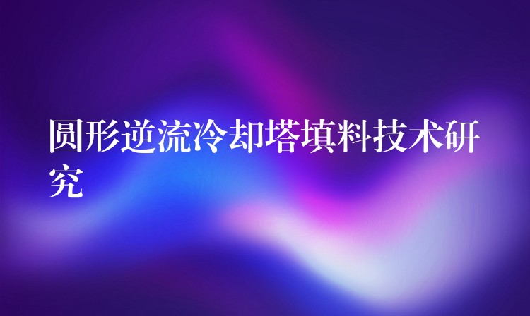 圆形逆流冷却塔填料技术研究