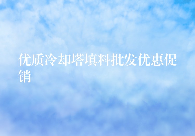 优质冷却塔填料批发优惠促销