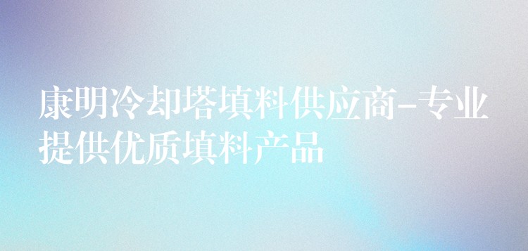 康明冷却塔填料供应商-专业提供优质填料产品