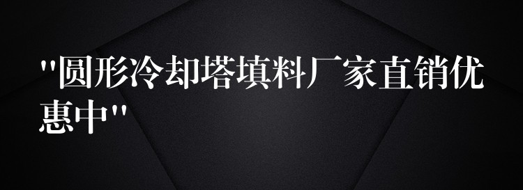 “圆形冷却塔填料厂家直销优惠中”