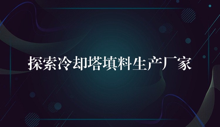 探索冷却塔填料生产厂家