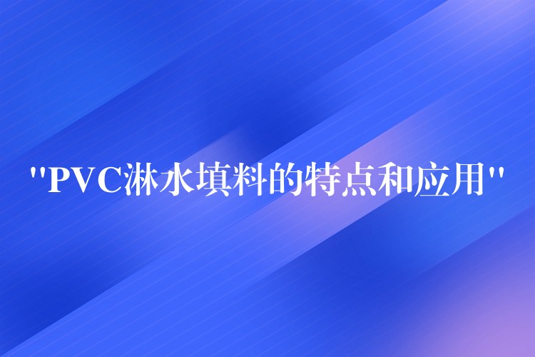 “PVC淋水填料的特点和应用”