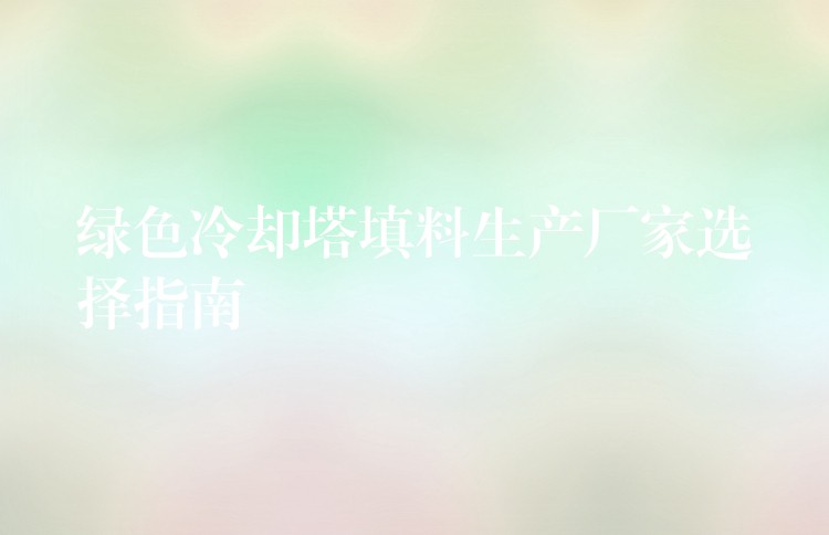 绿色冷却塔填料生产厂家选择指南