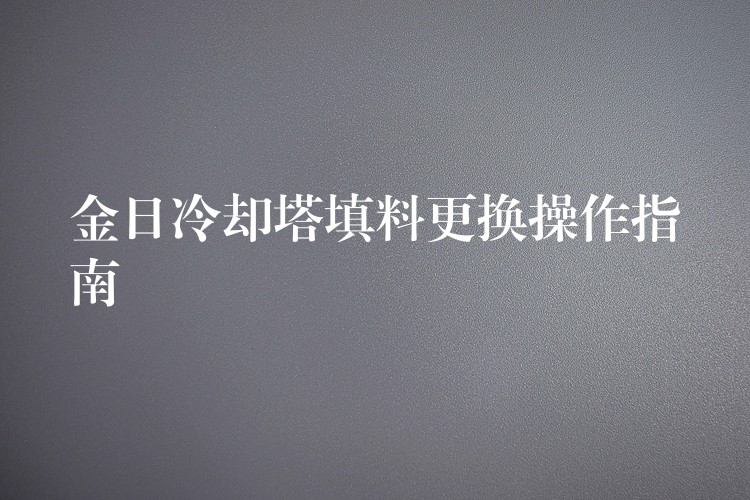 金日冷却塔填料更换操作指南