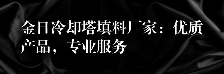 金日冷却塔填料厂家：优质产品，专业服务