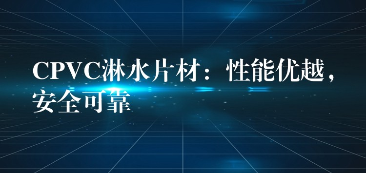 CPVC淋水片材：性能优越，安全可靠