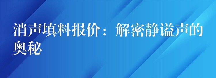 消声填料报价：解密静谥声的奥秘