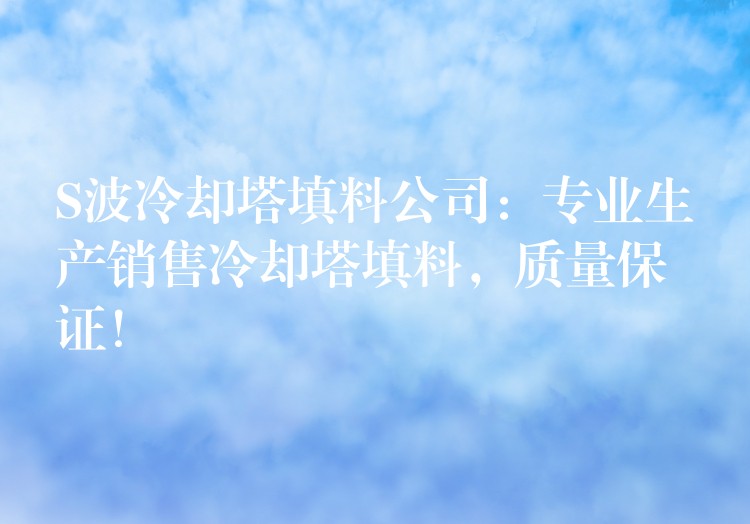 S波冷却塔填料公司：专业生产销售冷却塔填料，质量保证！
