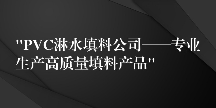 “PVC淋水填料公司——专业生产高质量填料产品”