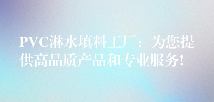 PVC淋水填料工厂：为您提供高品质产品和专业服务!