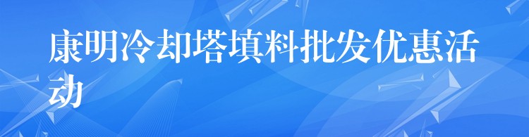 康明冷却塔填料批发优惠活动