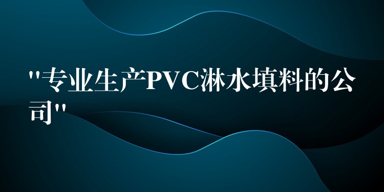 “专业生产PVC淋水填料的公司”