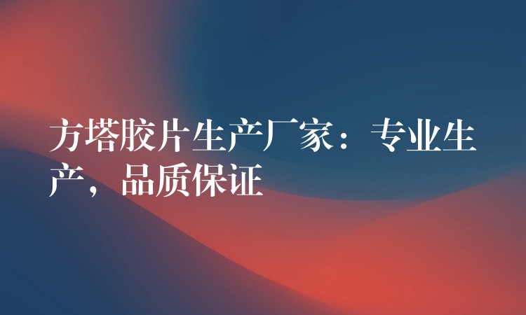 方塔胶片生产厂家：专业生产，品质保证