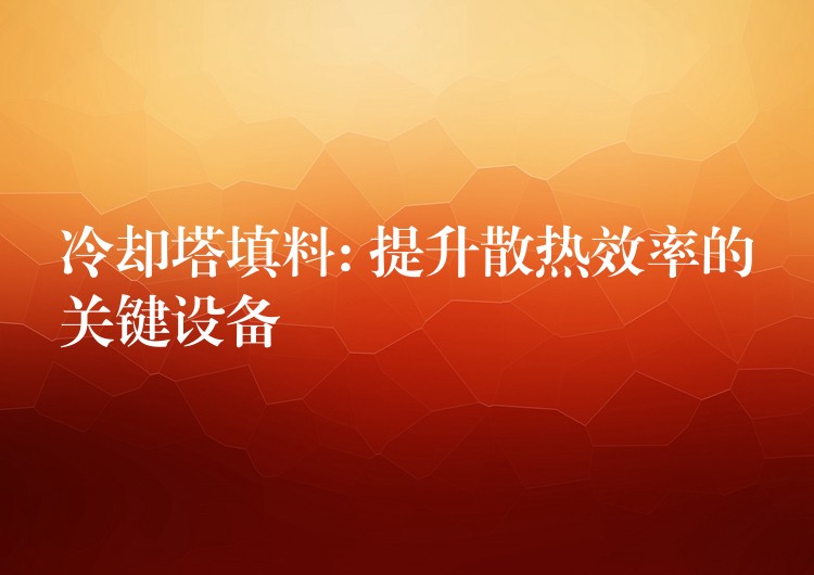 冷却塔填料: 提升散热效率的关键设备