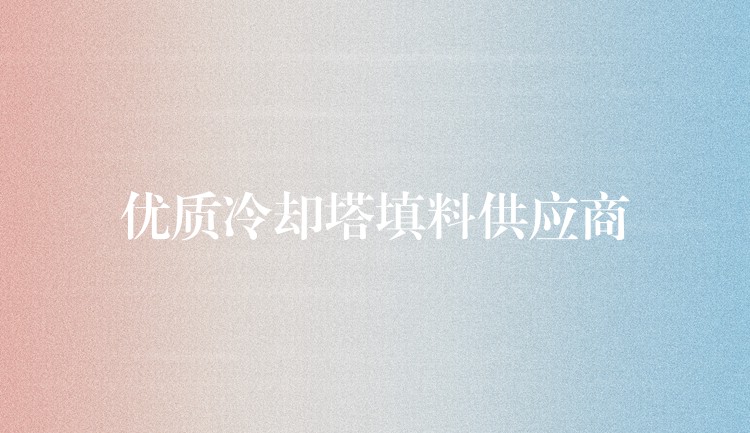 优质冷却塔填料供应商