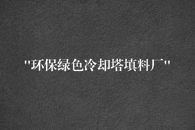 “环保绿色冷却塔填料厂”